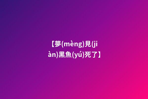 【夢(mèng)見(jiàn)黑魚(yú)死了】