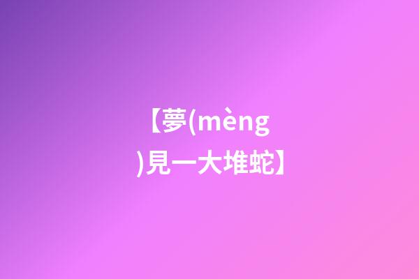 【夢(mèng)見一大堆蛇】
