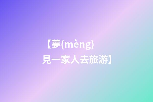 【夢(mèng)見一家人去旅游】