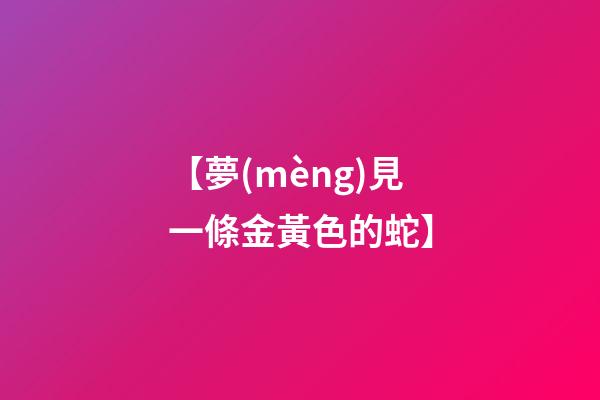 【夢(mèng)見一條金黃色的蛇】