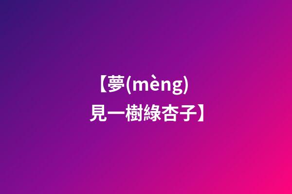 【夢(mèng)見一樹綠杏子】