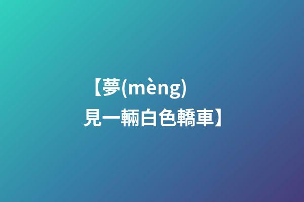 【夢(mèng)見一輛白色轎車】