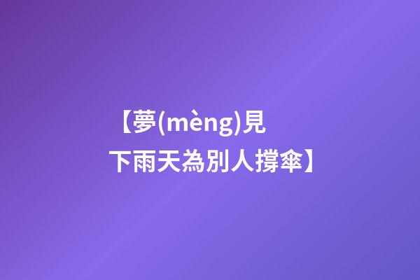 【夢(mèng)見下雨天為別人撐傘】