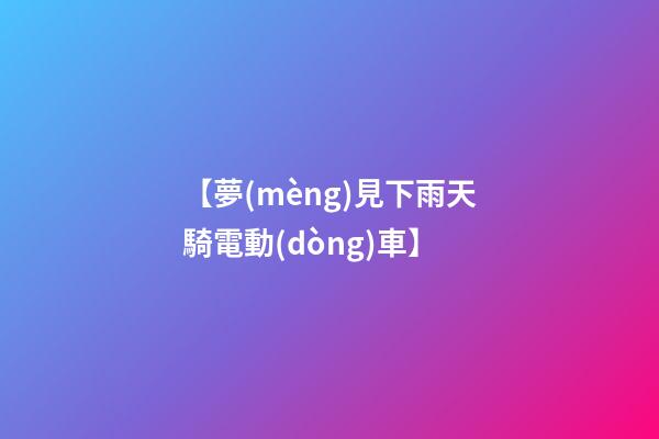 【夢(mèng)見下雨天騎電動(dòng)車】