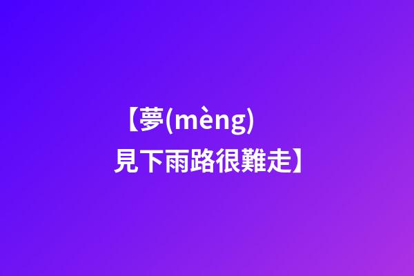 【夢(mèng)見下雨路很難走】