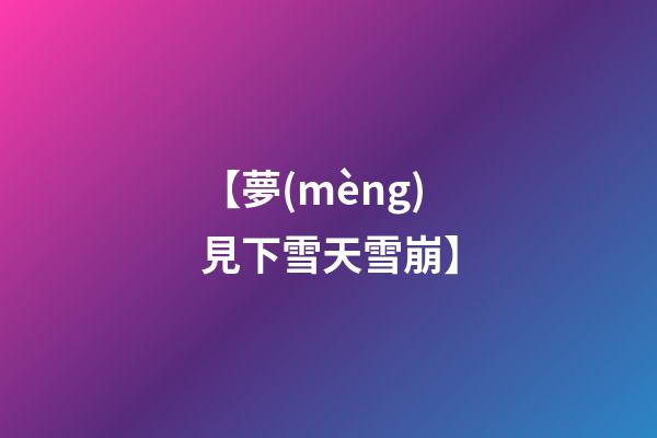 【夢(mèng)見下雪天雪崩】