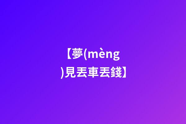 【夢(mèng)見丟車丟錢】