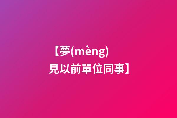 【夢(mèng)見以前單位同事】