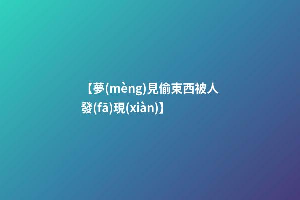【夢(mèng)見偷東西被人發(fā)現(xiàn)】