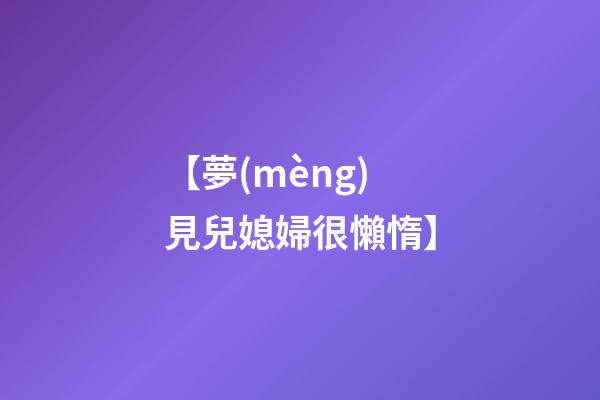 【夢(mèng)見兒媳婦很懶惰】