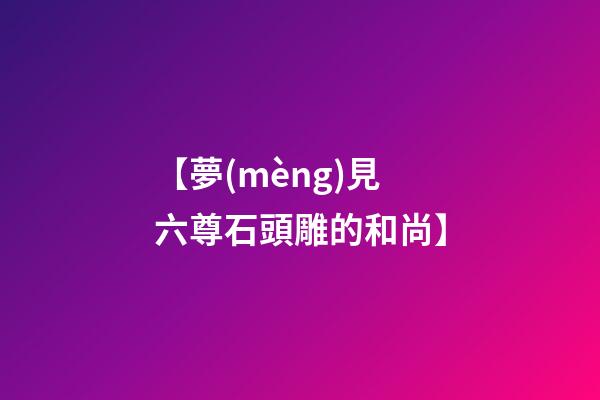 【夢(mèng)見六尊石頭雕的和尚】