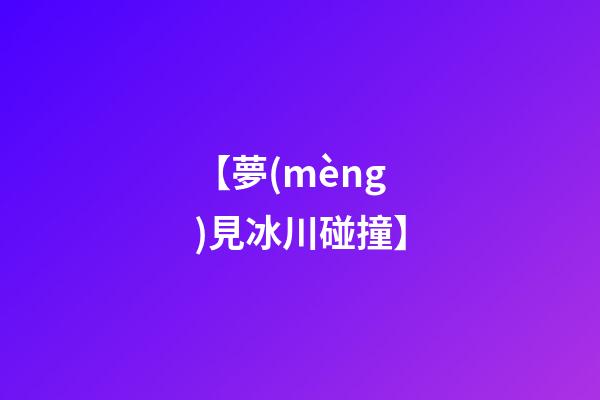 【夢(mèng)見冰川碰撞】