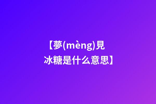 【夢(mèng)見冰糖是什么意思】
