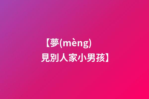 【夢(mèng)見別人家小男孩】