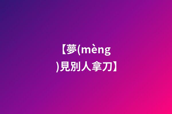 【夢(mèng)見別人拿刀】
