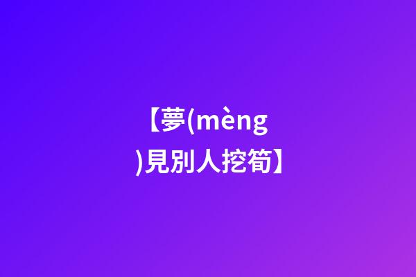 【夢(mèng)見別人挖筍】