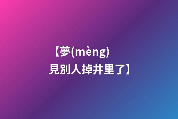 【夢(mèng)見別人掉井里了】