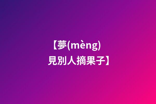 【夢(mèng)見別人摘果子】