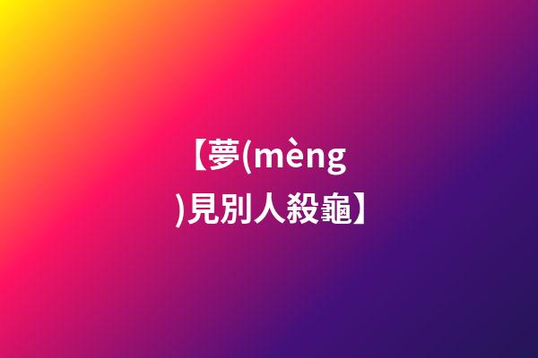 【夢(mèng)見別人殺龜】