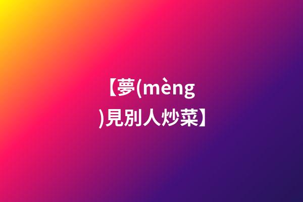 【夢(mèng)見別人炒菜】