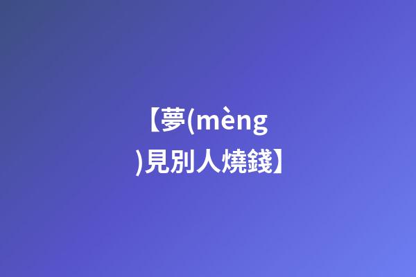 【夢(mèng)見別人燒錢】