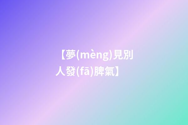 【夢(mèng)見別人發(fā)脾氣】
