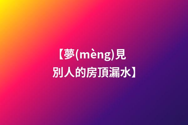 【夢(mèng)見別人的房頂漏水】