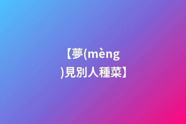 【夢(mèng)見別人種菜】
