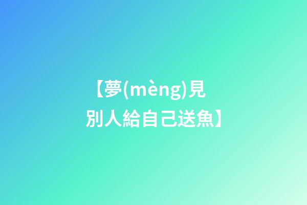 【夢(mèng)見別人給自己送魚】
