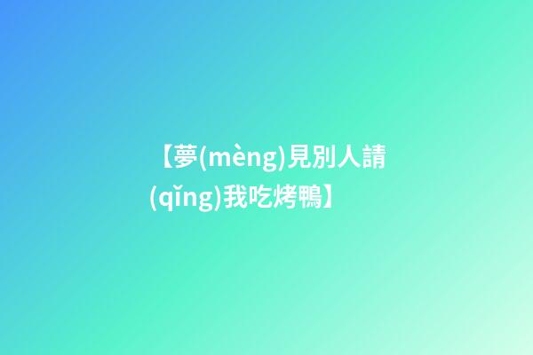 【夢(mèng)見別人請(qǐng)我吃烤鴨】