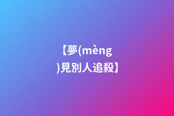 【夢(mèng)見別人追殺】