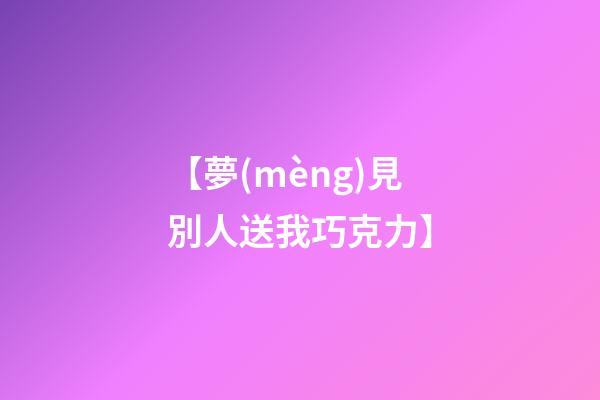 【夢(mèng)見別人送我巧克力】