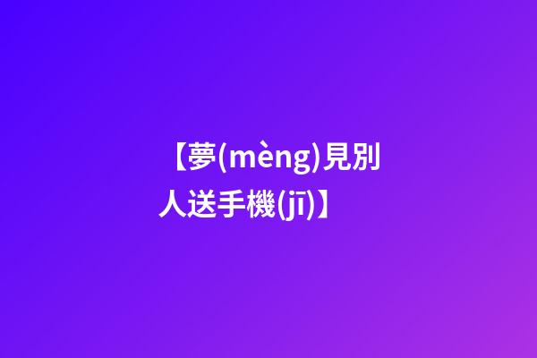 【夢(mèng)見別人送手機(jī)】