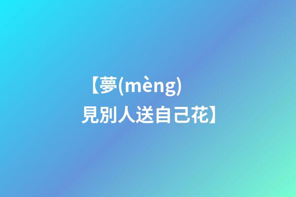 【夢(mèng)見別人送自己花】