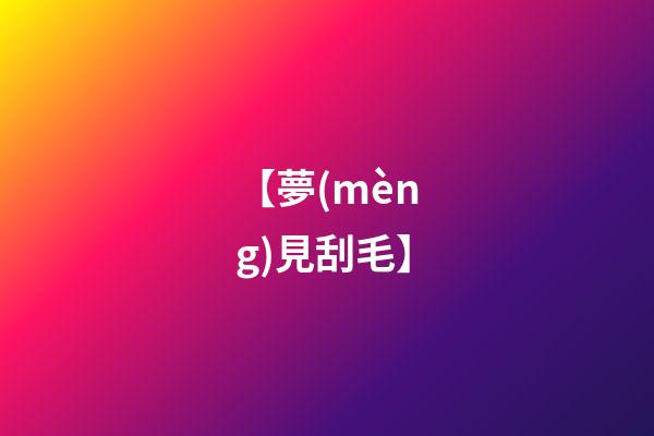 【夢(mèng)見刮毛】