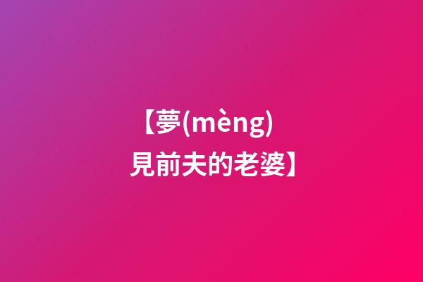 【夢(mèng)見前夫的老婆】