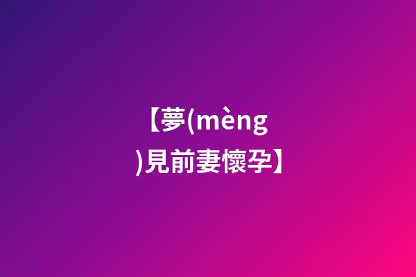 【夢(mèng)見前妻懷孕】