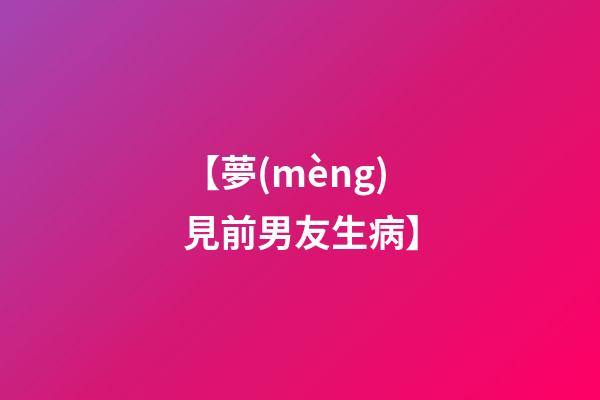 【夢(mèng)見前男友生病】