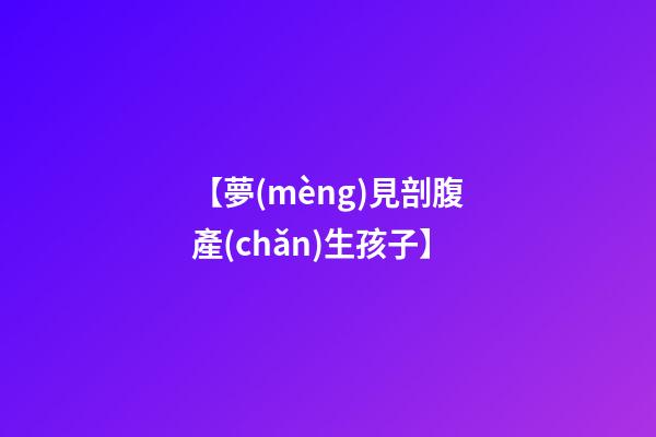 【夢(mèng)見剖腹產(chǎn)生孩子】