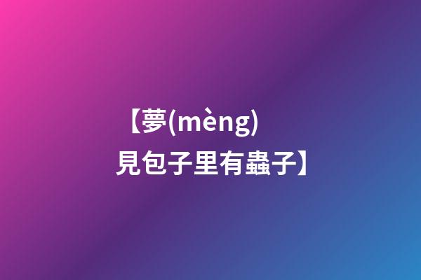 【夢(mèng)見包子里有蟲子】