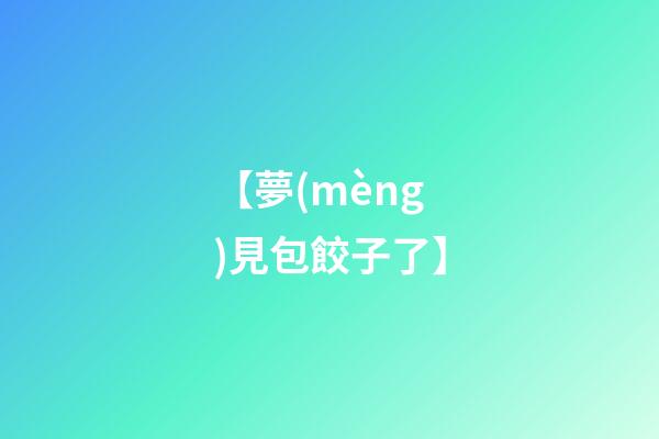 【夢(mèng)見包餃子了】