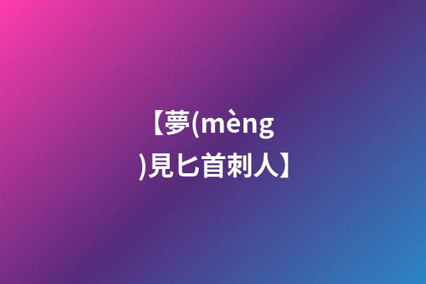 【夢(mèng)見匕首刺人】