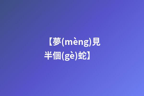 【夢(mèng)見半個(gè)蛇】