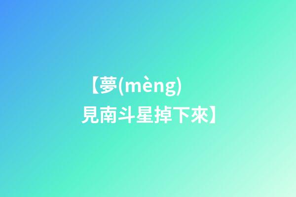 【夢(mèng)見南斗星掉下來】