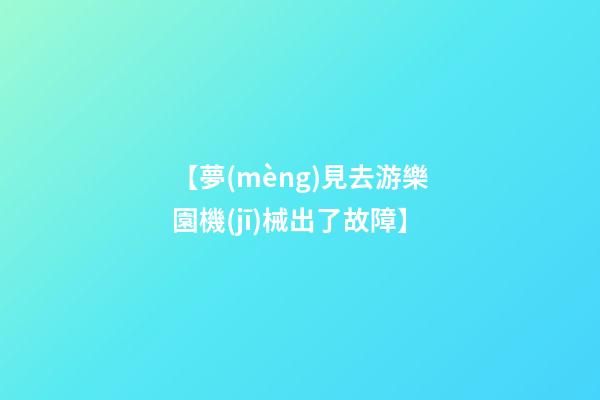【夢(mèng)見去游樂園機(jī)械出了故障】