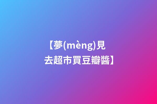【夢(mèng)見去超市買豆瓣醬】