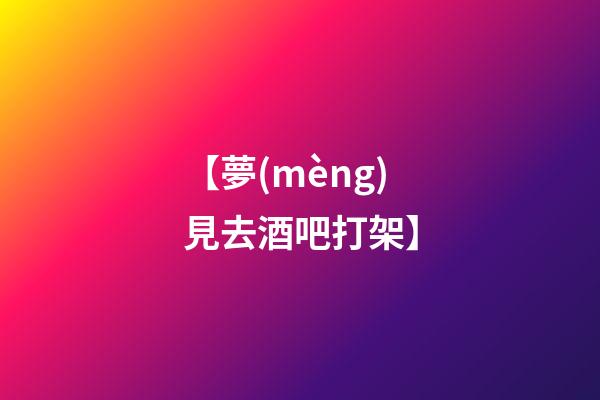 【夢(mèng)見去酒吧打架】