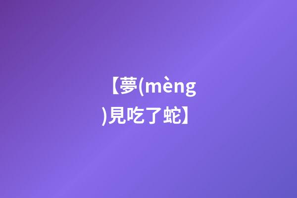 【夢(mèng)見吃了蛇】