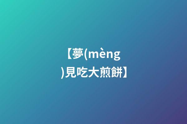 【夢(mèng)見吃大煎餅】