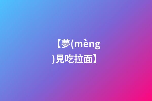 【夢(mèng)見吃拉面】